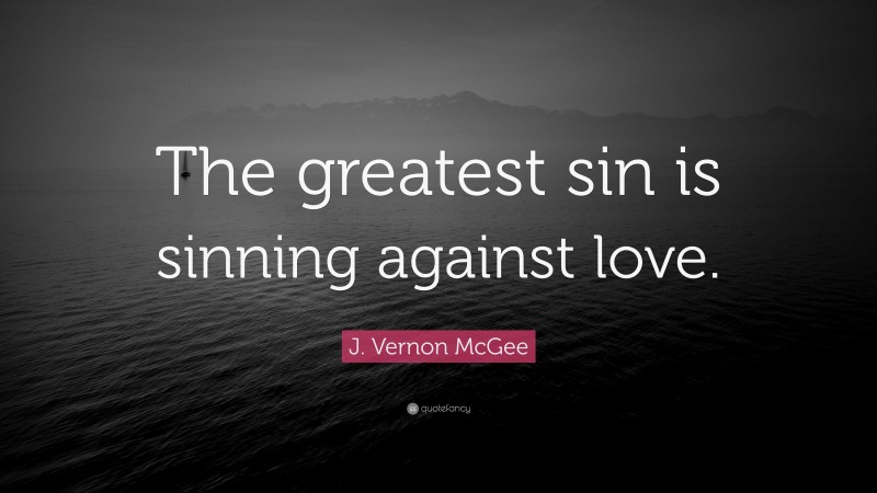 J. Vernon McGee Quote: “The greatest sin is sinning against love.”