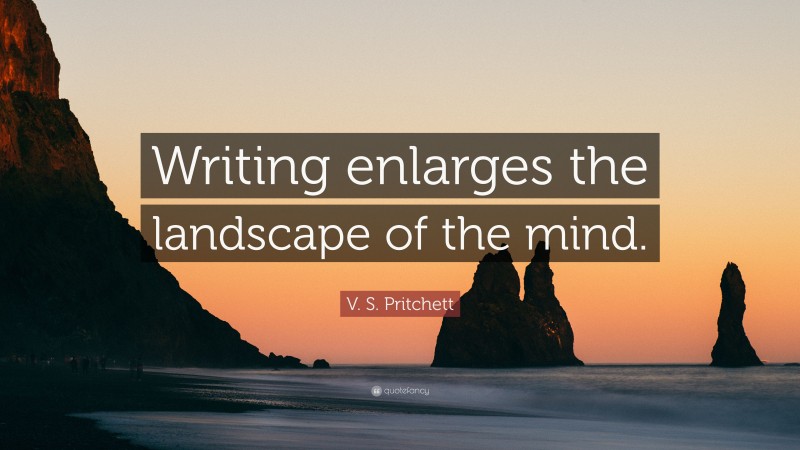 V. S. Pritchett Quote: “Writing enlarges the landscape of the mind.”