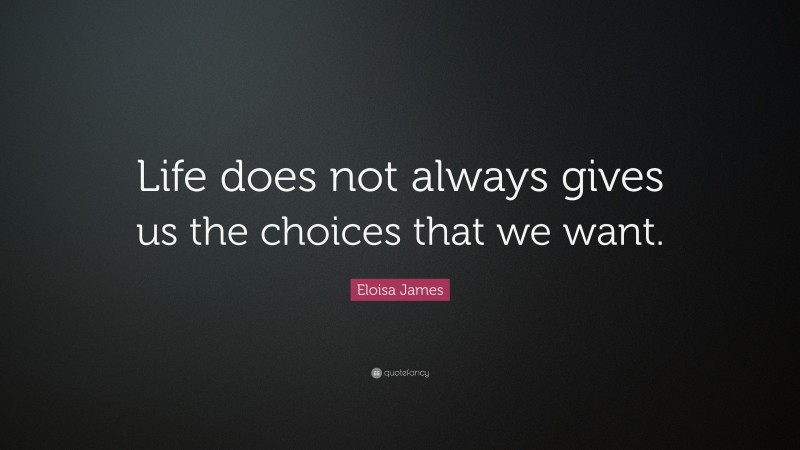 Eloisa James Quote: “Life does not always gives us the choices that we want.”