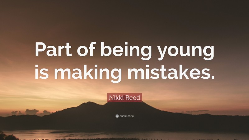 Nikki Reed Quote: “Part of being young is making mistakes.”