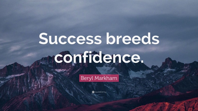 Beryl Markham Quote: “Success breeds confidence.”