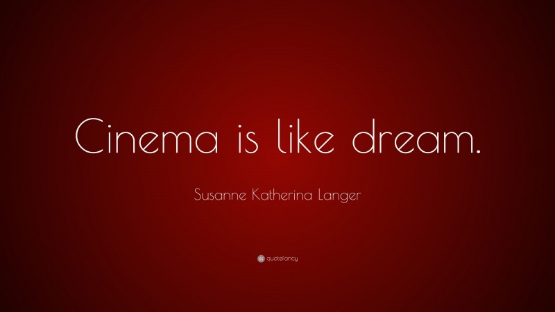 Susanne Katherina Langer Quote: “Cinema is like dream.”