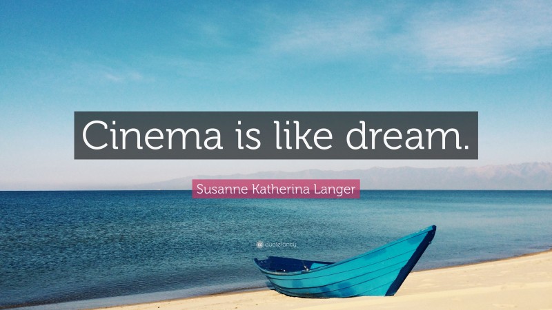 Susanne Katherina Langer Quote: “Cinema is like dream.”