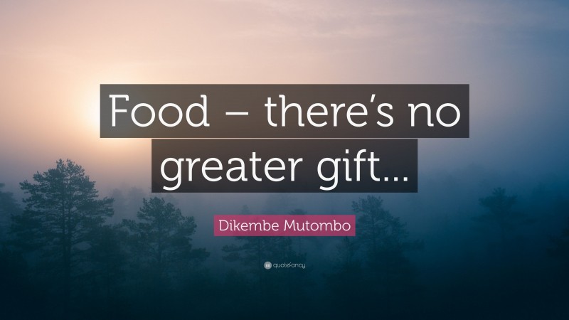 Dikembe Mutombo Quote: “Food – there’s no greater gift...”