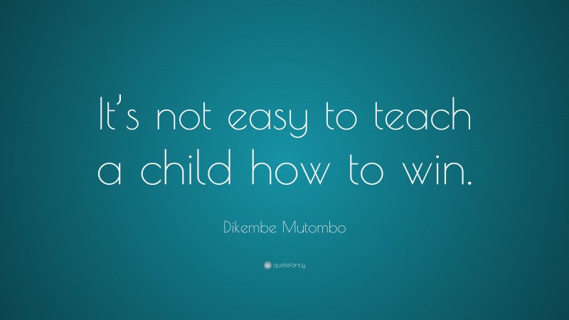 Dikembe Mutombo Quote: “It’s not easy to teach a child how to win.”
