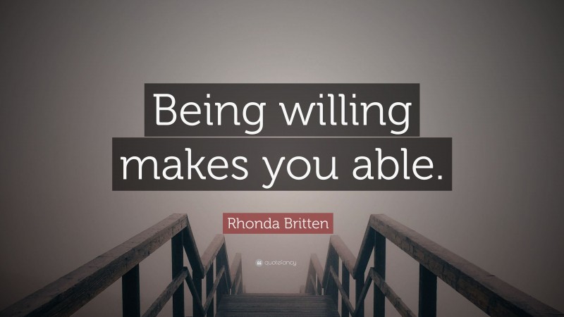 Rhonda Britten Quote: “Being willing makes you able.”
