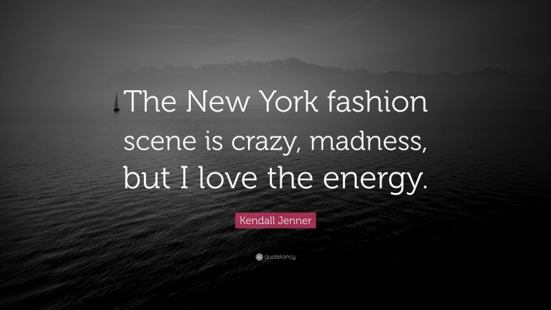 Kendall Jenner Quote: “The New York fashion scene is crazy, madness, but I love the energy.”