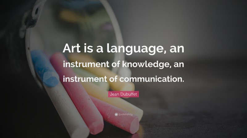 Jean Dubuffet Quote: “Art is a language, an instrument of knowledge, an instrument of communication.”