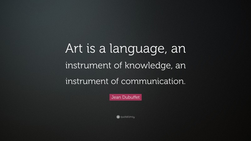 Jean Dubuffet Quote: “Art is a language, an instrument of knowledge, an instrument of communication.”