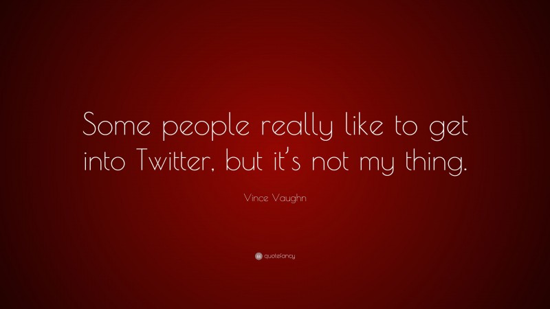 Vince Vaughn Quote: “Some people really like to get into Twitter, but it’s not my thing.”