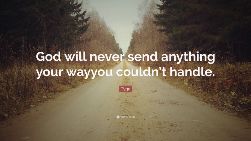 Tyga Quote: “God will never send anything your wayyou couldn’t handle.”