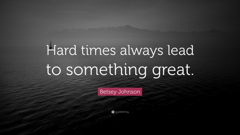 Betsey Johnson Quote: “Hard times always lead to something great.”