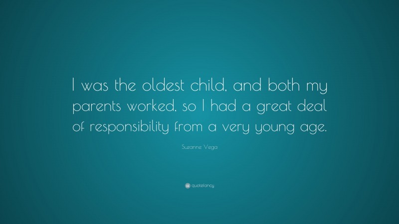 Suzanne Vega Quote: “I was the oldest child, and both my parents worked, so I had a great deal of responsibility from a very young age.”