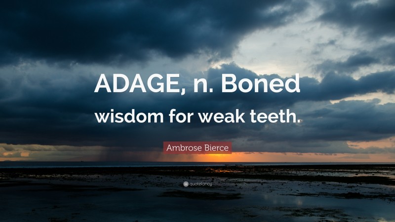 Ambrose Bierce Quote: “ADAGE, n. Boned wisdom for weak teeth.”