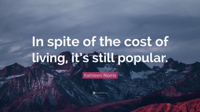 Kathleen Norris Quote: “In spite of the cost of living, it’s still popular.”