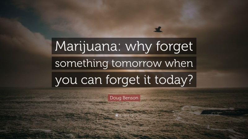 Doug Benson Quote: “Marijuana: why forget something tomorrow when you can forget it today?”