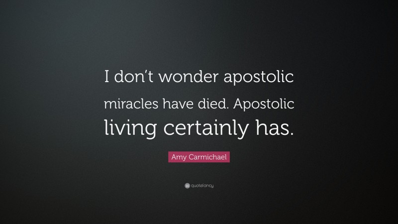 Amy Carmichael Quote: “I don’t wonder apostolic miracles have died. Apostolic living certainly has.”