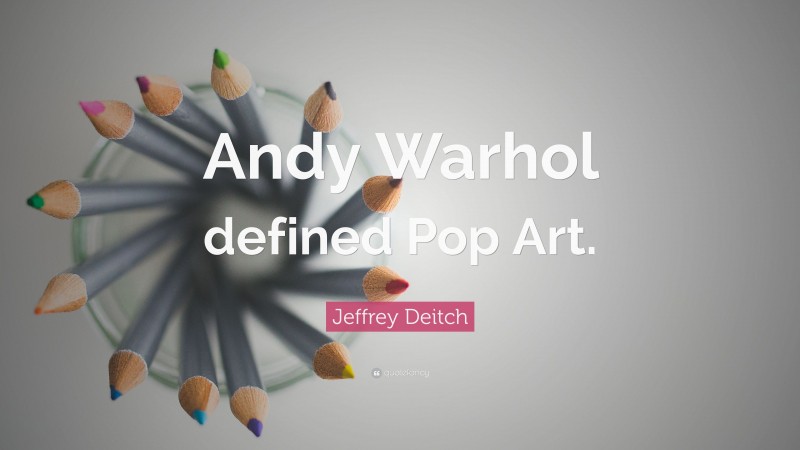 Jeffrey Deitch Quote: “Andy Warhol defined Pop Art.”