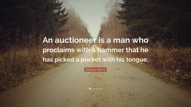 Ambrose Bierce Quote: “An auctioneer is a man who proclaims with a hammer that he has picked a pocket with his tongue.”