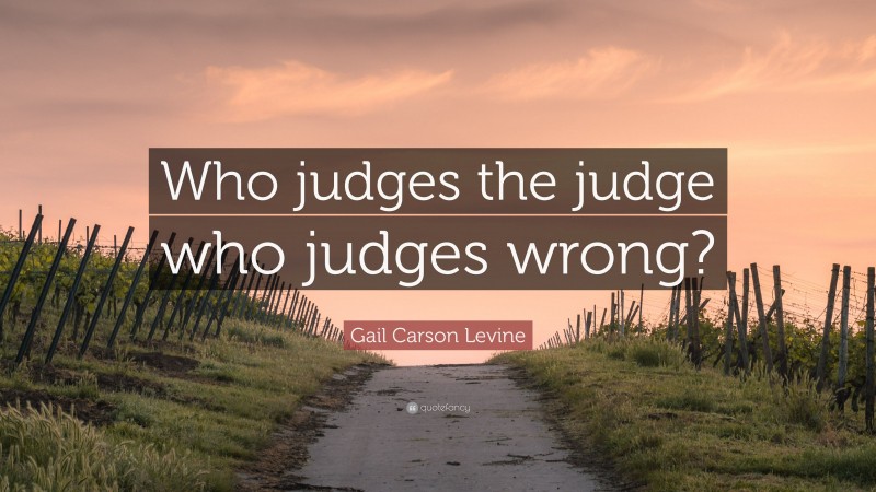 Gail Carson Levine Quote: “Who judges the judge who judges wrong?”