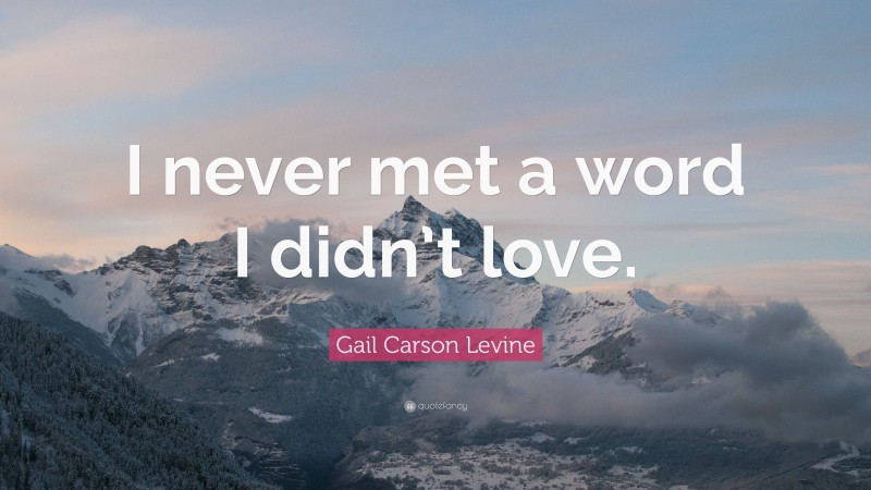 Gail Carson Levine Quote: “I never met a word I didn’t love.”