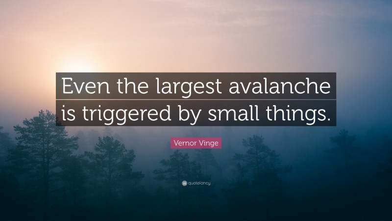 Vernor Vinge Quote: “Even the largest avalanche is triggered by small things.”