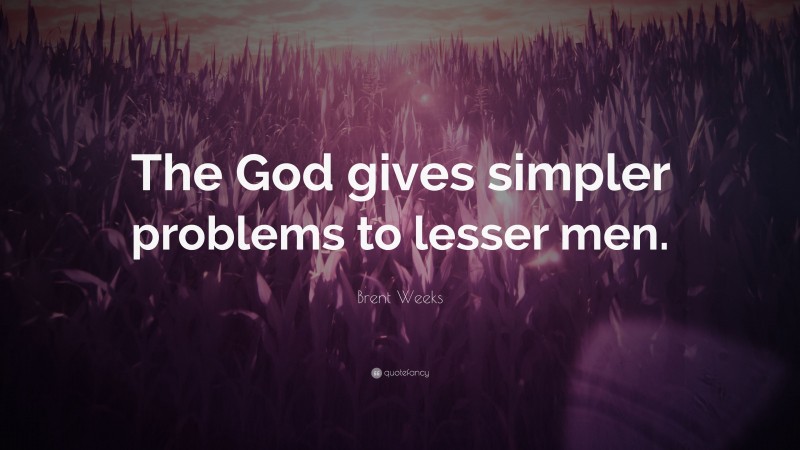 Brent Weeks Quote: “The God gives simpler problems to lesser men.”