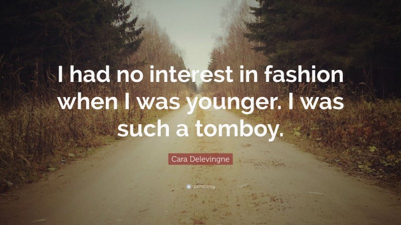 Cara Delevingne Quote: “I had no interest in fashion when I was younger. I was such a tomboy.”