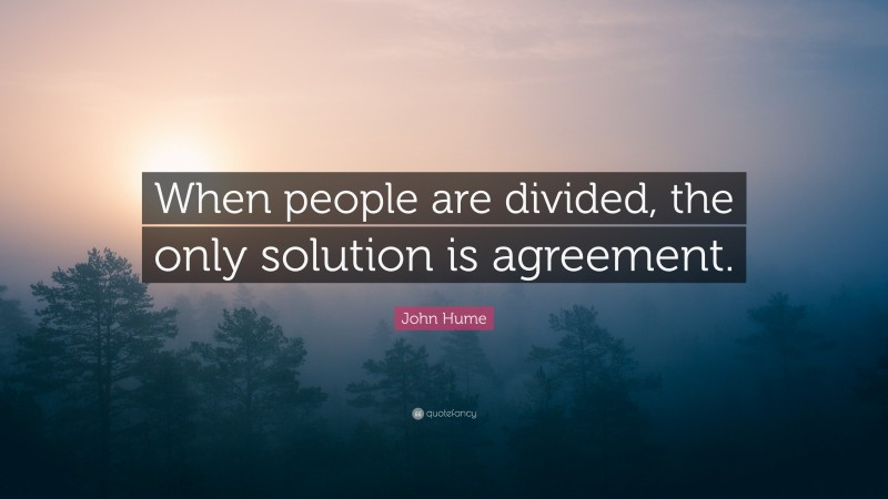 John Hume Quote: “When people are divided, the only solution is agreement.”