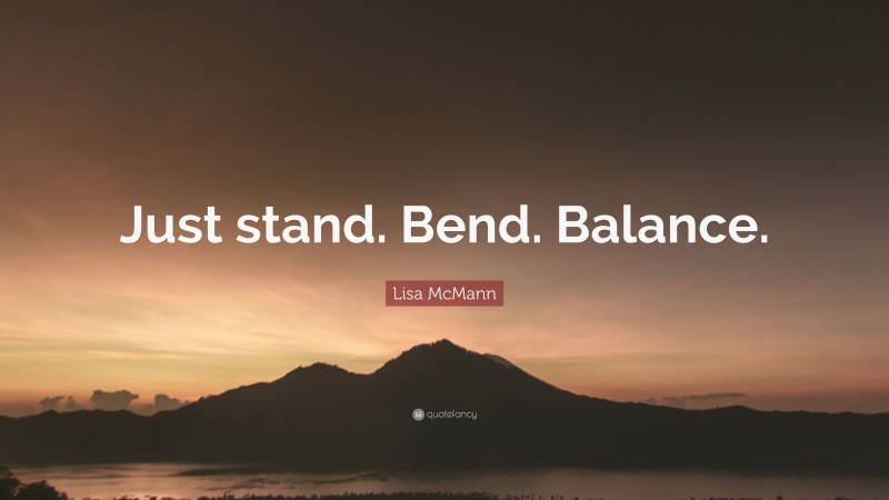 Lisa McMann Quote: “Just stand. Bend. Balance.”
