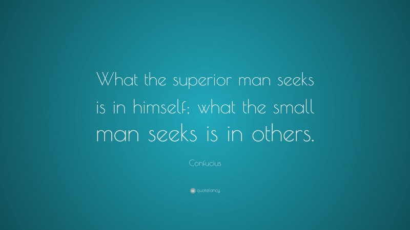 Confucius Quote: “What the superior man seeks is in himself; what the small man seeks is in others.”