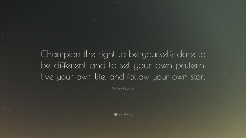 Wilferd Peterson Quote: “Champion the right to be yourself; dare to be different and to set your own pattern, live your own life, and follow your own star.”