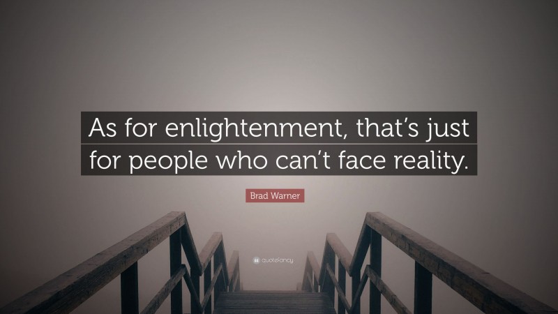 Brad Warner Quote: “As for enlightenment, that’s just for people who can’t face reality.”