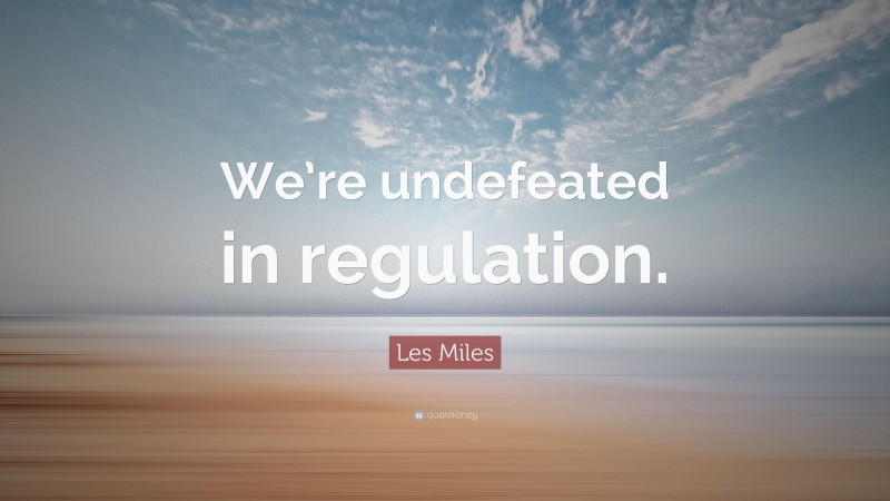 Les Miles Quote: “We’re undefeated in regulation.”