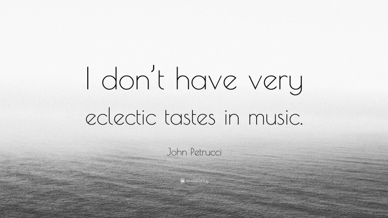 John Petrucci Quote: “I don’t have very eclectic tastes in music.”