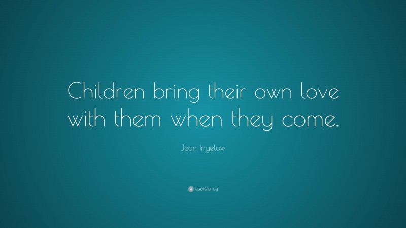 Jean Ingelow Quote: “Children bring their own love with them when they come.”