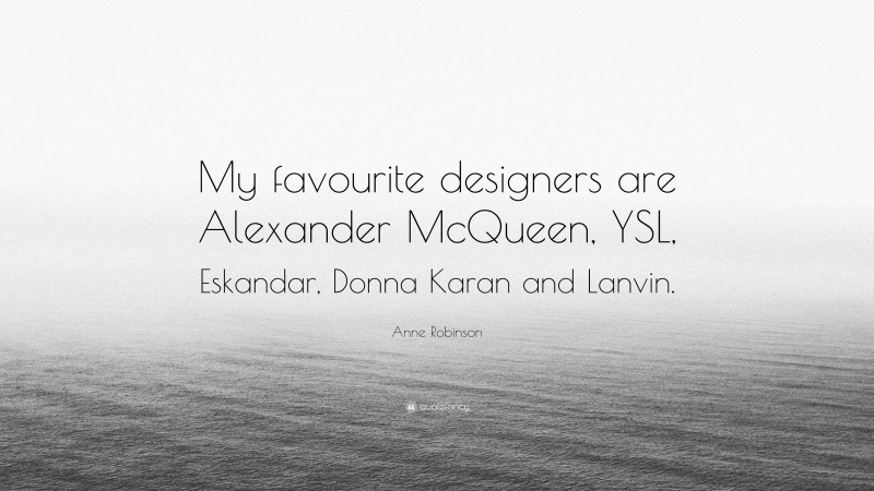 Anne Robinson Quote: “My favourite designers are Alexander McQueen, YSL, Eskandar, Donna Karan and Lanvin.”
