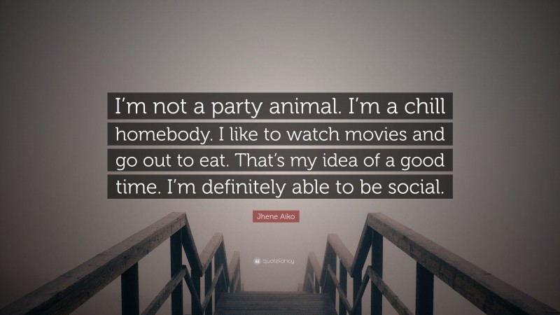 Jhene Aiko Quote: “I’m not a party animal. I’m a chill homebody. I like to watch movies and go out to eat. That’s my idea of a good time. I’m definitely able to be social.”