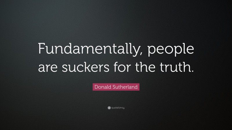 Donald Sutherland Quote: “Fundamentally, people are suckers for the truth.”