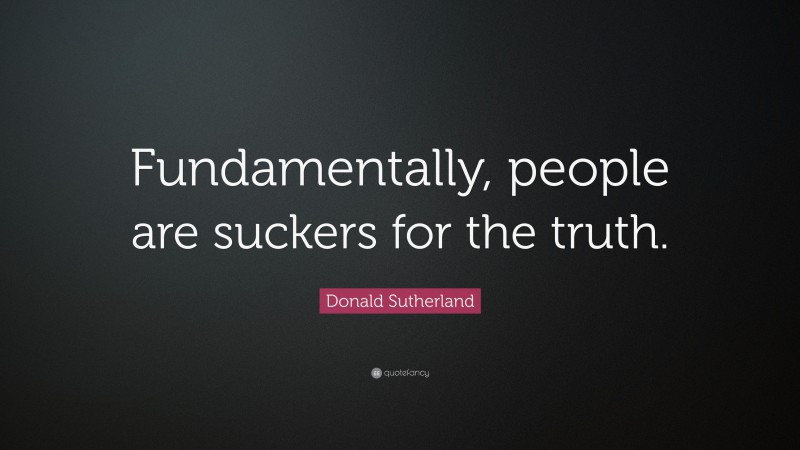 Donald Sutherland Quote: “Fundamentally, people are suckers for the truth.”