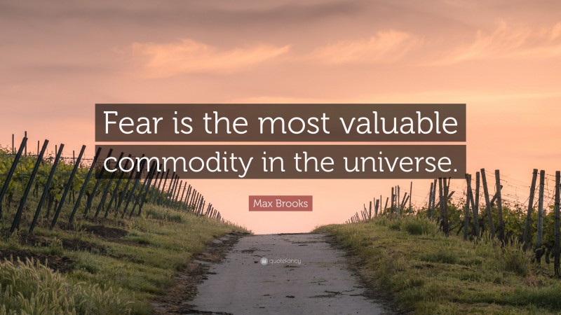 Max Brooks Quote: “Fear is the most valuable commodity in the universe.”