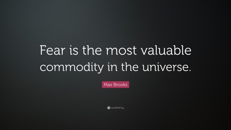 Max Brooks Quote: “Fear is the most valuable commodity in the universe.”