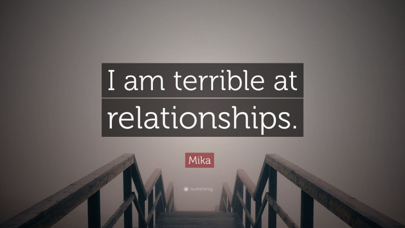 Mika Quote: “I am terrible at relationships.”