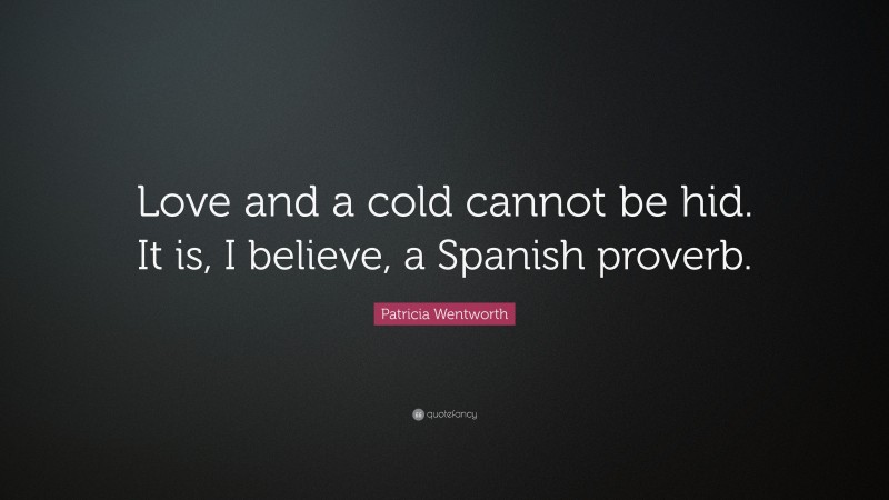Patricia Wentworth Quote: “Love and a cold cannot be hid. It is, I believe, a Spanish proverb.”