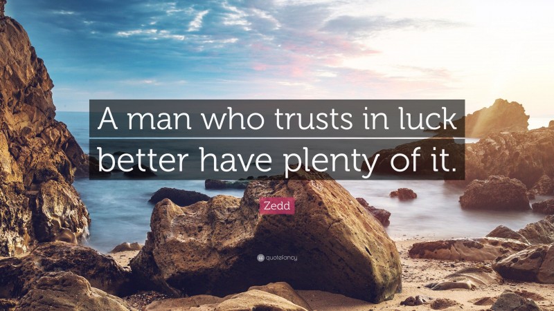 Zedd Quote: “A man who trusts in luck better have plenty of it.”