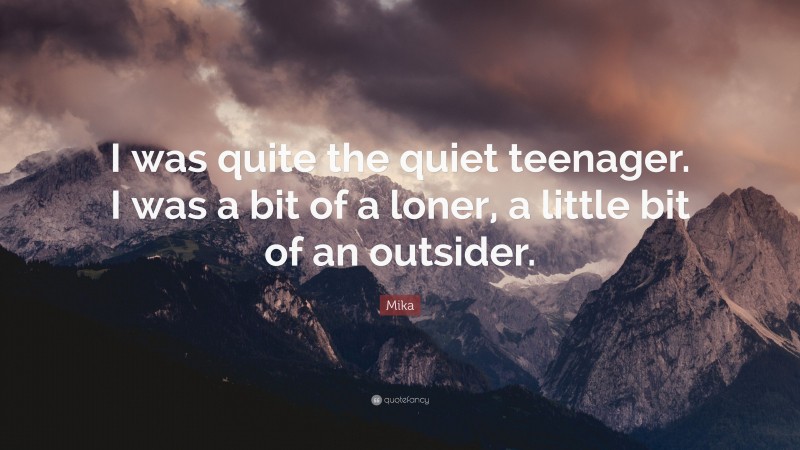 Mika Quote: “I was quite the quiet teenager. I was a bit of a loner, a little bit of an outsider.”