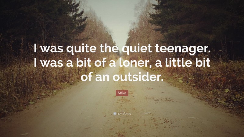 Mika Quote: “I was quite the quiet teenager. I was a bit of a loner, a little bit of an outsider.”