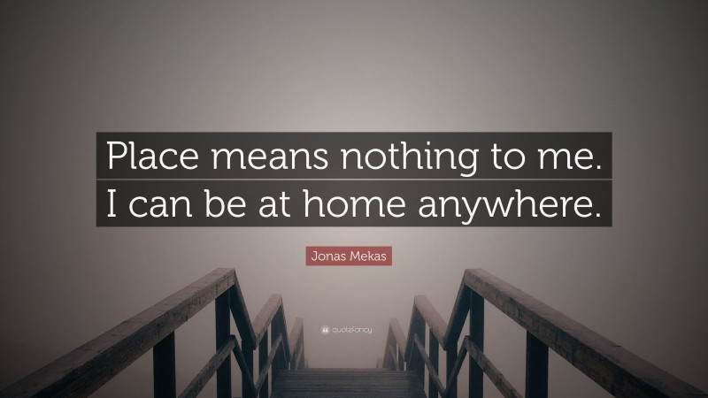 Jonas Mekas Quote: “Place means nothing to me. I can be at home anywhere.”