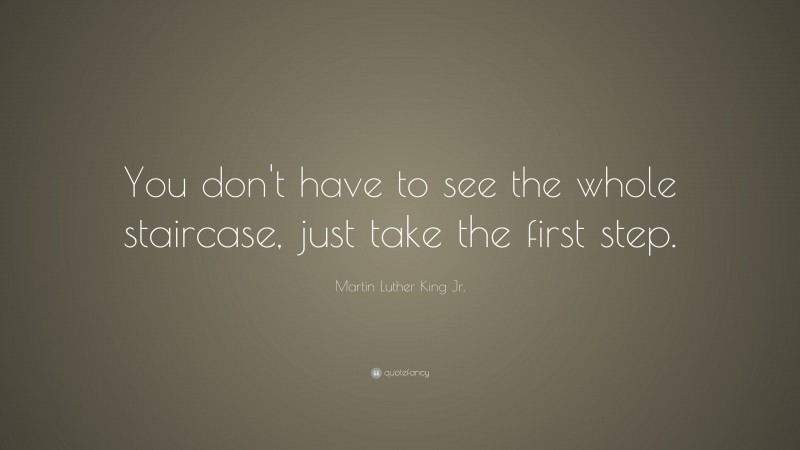 Martin Luther King Jr. Quote: “You don't have to see the whole staircase, just take the first step.”