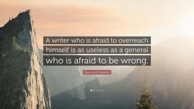 Raymond Chandler Quote: “A writer who is afraid to overreach himself is as useless as a general who is afraid to be wrong.”